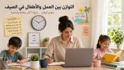 نصائح لتحقيق التوازن بين العمل والأطفال في الصيف